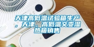 天津高低温试验箱生产，天津，高低温交变湿热箱销售