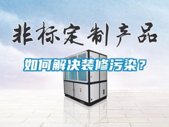 常见问题如何解决装修污染？