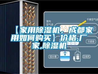 企业新闻【家用除湿机，成都家用如何购买】价格,厂家,除湿机