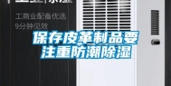 保存皮革制品要注重防潮除湿
