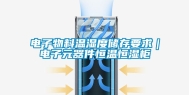 电子物料温湿度储存要求｜电子元器件恒温恒湿柜