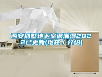 企业新闻西安别墅地下室很潮湿2022已更新(现在／介绍)