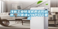浅析工业除湿机的选购规则，只需谨记以下几个要点
