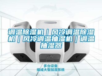 行业新闻调温除湿机｜风冷调温除湿机｜风冷调温抽湿机｜调温抽湿器