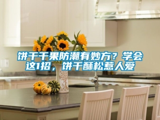 企业新闻饼干干果防潮有妙方？学会这1招，饼干酥松惹人爱