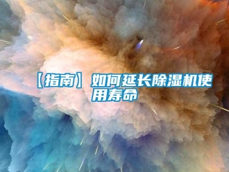 企业新闻【指南】如何延长除湿机使用寿命