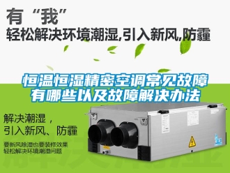 知识百科恒温恒湿精密空调常见故障有哪些以及故障解决办法