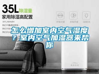 常见问题怎么增加室内空气湿度？室内空气加湿器来帮你