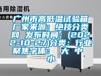 常见问题广州市高低温试验箱厂家来源：绝技分类网 发布时间：(2022-10-27)分类：行业聚焦字体： 大 中 小