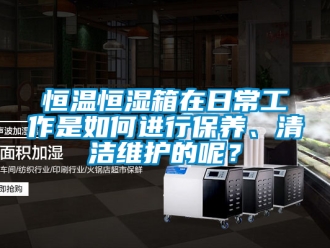 知识百科恒温恒湿箱在日常工作是如何进行保养、清洁维护的呢？