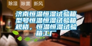 济南恒温恒湿试验箱型号恒温恒湿试验箱规格，恒温恒湿试验箱工厂
