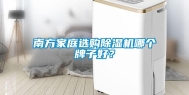 南方家庭选购除湿机哪个牌子好？