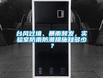 常见问题台风过境、暴雨频发，实验室防雨防潮措施知多少？