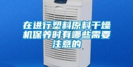 在进行塑料原料干燥机保养时有哪些需要注意的