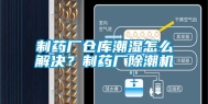 制药厂仓库潮湿怎么解决？制药厂除潮机