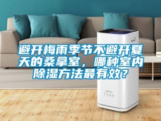 常见问题避开梅雨季节不避开夏天的桑拿室，哪种室内除湿方法最有效？