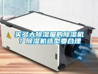 行业新闻买多大除湿量的除湿机？除湿机选型要合理