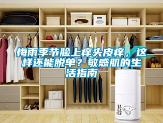 行业新闻梅雨季节脸上痒头皮痒，这样还能脱单？敏感肌的生活指南