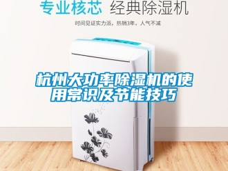 行业新闻杭州大功率除湿机的使用常识及节能技巧