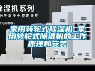 常见问题家用转轮式除湿机_家用转轮式除湿机的工作原理和安装