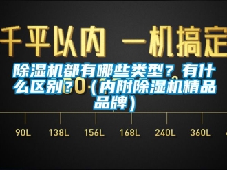 企业新闻除湿机都有哪些类型？有什么区别？（内附除湿机精品品牌）