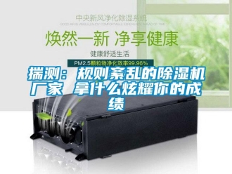 企业新闻揣测：规则紊乱的除湿机厂家 拿什么炫耀你的成绩