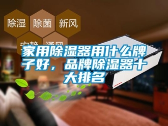 行业新闻家用除湿器用什么牌子好，品牌除湿器十大排名