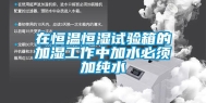 在恒温恒湿试验箱的加湿工作中加水必须加纯水