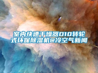 常见问题室内快速干燥器D10转轮式环保除湿机@冷空气新闻