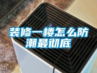 常见问题装修一楼怎么防潮最彻底