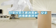 过氧化氢干雾消毒机，安全消毒面面俱到