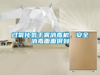 行业新闻过氧化氢干雾消毒机，安全消毒面面俱到