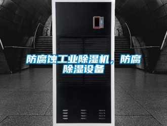 企业新闻防腐蚀工业除湿机，防腐除湿设备