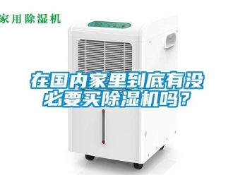 行业新闻在国内家里到底有没必要买除湿机吗？