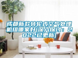 常见问题成都新款转轮式空气处理机组哪家好(深入探讨：2022已更新)