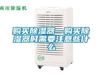 行业新闻购买除湿器—购买除湿器时需要注意些什么