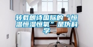 转载朗诗国际的“恒温恒湿恒氧”是伪科学