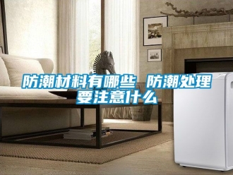 常见问题防潮材料有哪些 防潮处理要注意什么