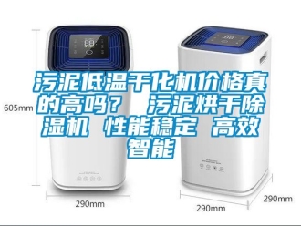 企业新闻污泥低温干化机价格真的高吗？ 污泥烘干除湿机 性能稳定 高效智能