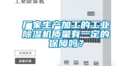 厂家生产加工的工业除湿机质量有一定的保障吗？
