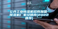 公井工业除湿机招商加盟-除湿机厂家经销商(2022推荐)