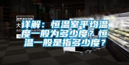 详解：恒温室平均温度一般为多少度？恒温一般是指多少度？