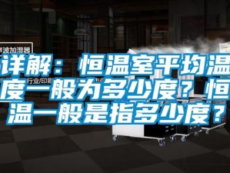 知识百科详解：恒温室平均温度一般为多少度？恒温一般是指多少度？