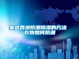 常见问题家庭各地防潮除湿的方法 衣物如何防潮