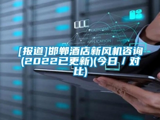 企业新闻[报道]邯郸酒店新风机咨询(2022已更新)(今日／对比)