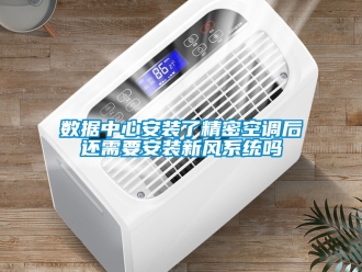 企业新闻数据中心安装了精密空调后还需要安装新风系统吗