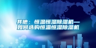 其他：恒温恒湿除湿机—如何选购恒温恒湿除湿机