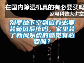 企业新闻别墅地下室到底有必要装新风系统吗，家里装了新风系统的感觉有必要吗？