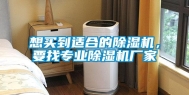 想买到适合的除湿机，要找专业除湿机厂家