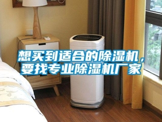 知识百科想买到适合的除湿机，要找专业除湿机厂家